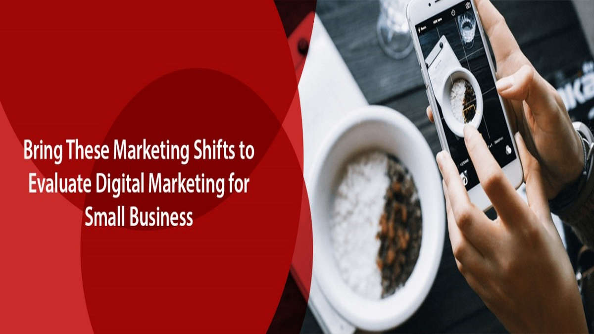 Bring These Marketing Shifts to Evaluate Digital Marketing for Small Business