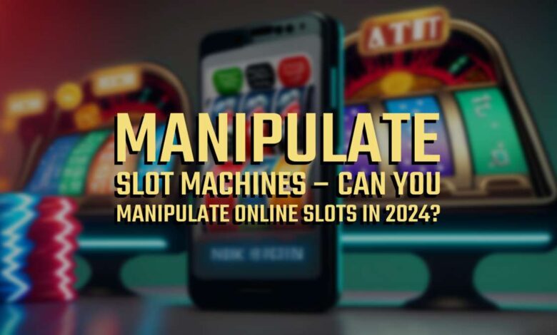 Manipulate Slot Machines – Can You Manipulate Online Slots in 2024?